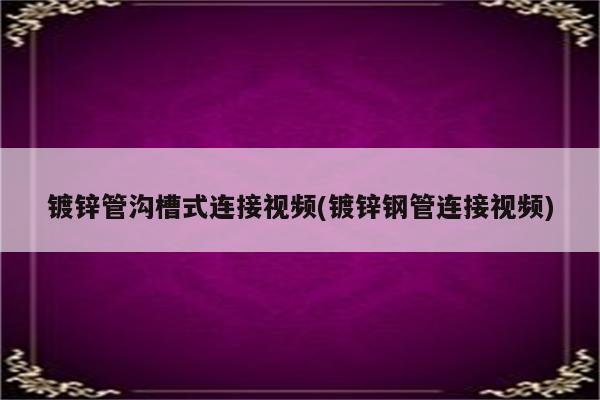 镀锌管沟槽式连接视频(镀锌钢管连接视频)