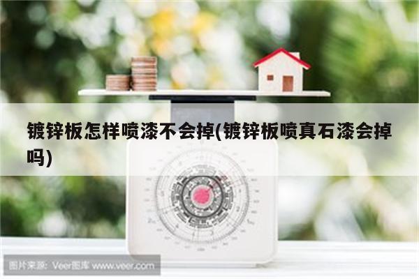 镀锌板怎样喷漆不会掉(镀锌板喷真石漆会掉吗)