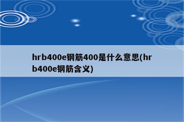 hrb400e钢筋400是什么意思(hrb400e钢筋含义)