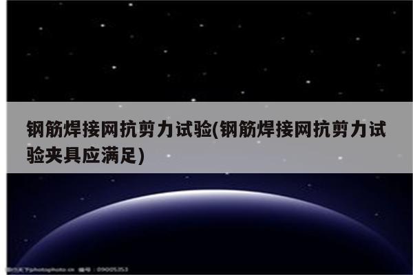 钢筋焊接网抗剪力试验(钢筋焊接网抗剪力试验夹具应满足)