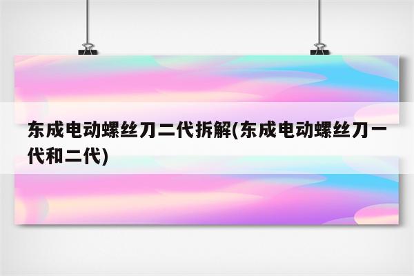 东成电动螺丝刀二代拆解(东成电动螺丝刀一代和二代)