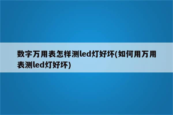 数字万用表怎样测led灯好坏(如何用万用表测led灯好坏)