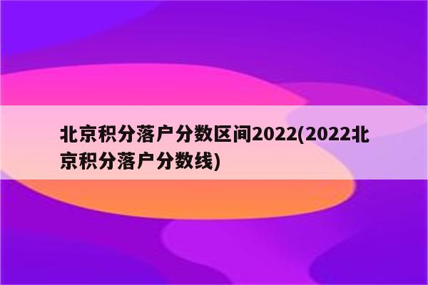北京积分落户分数区间2022(2022北京积分落户分数线)