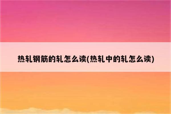 热轧钢筋的轧怎么读(热轧中的轧怎么读)