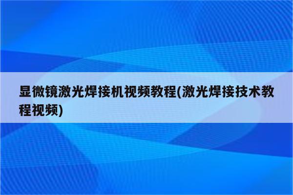 显微镜激光焊接机视频教程(激光焊接技术教程视频)