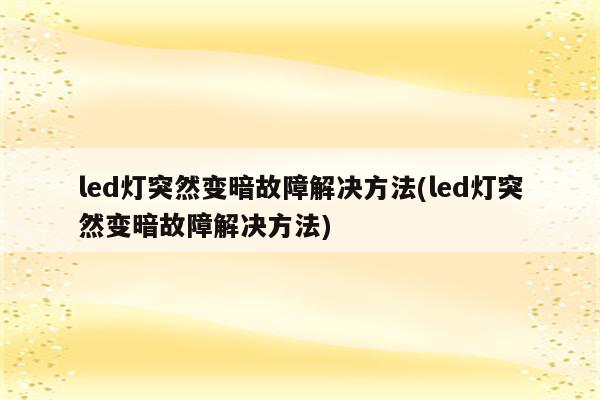 led灯突然变暗故障解决方法(led灯突然变暗故障解决方法)