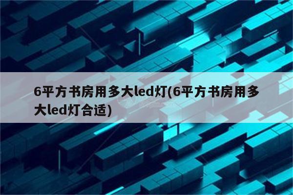 6平方书房用多大led灯(6平方书房用多大led灯合适)