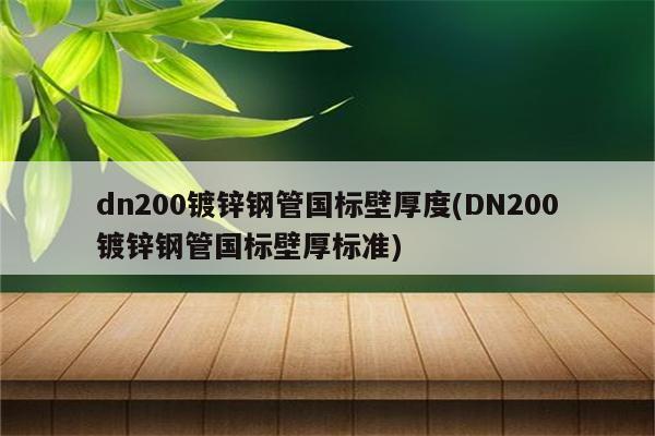 dn200镀锌钢管国标壁厚度(DN200镀锌钢管国标壁厚标准)