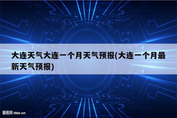 大连天气大连一个月天气预报(大连一个月最新天气预报)