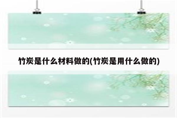 竹炭是什么材料做的(竹炭是用什么做的)