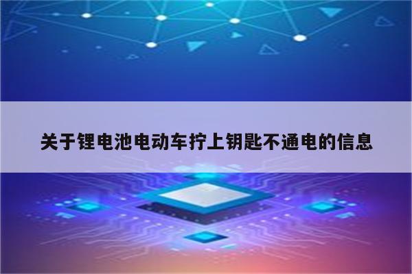 关于锂电池电动车拧上钥匙不通电的信息