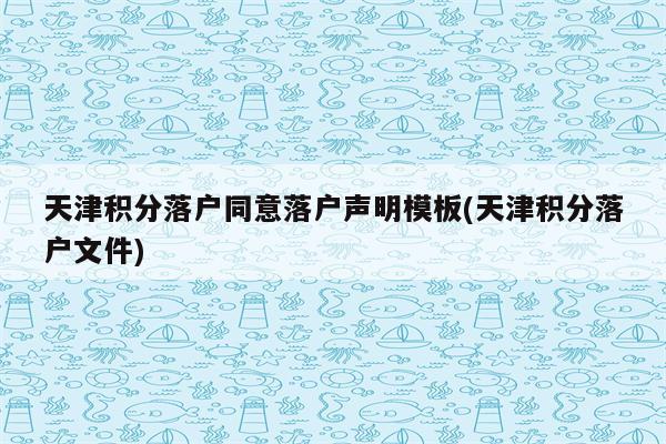 天津积分落户同意落户声明模板(天津积分落户文件)