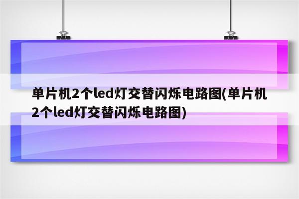 单片机2个led灯交替闪烁电路图(单片机2个led灯交替闪烁电路图)