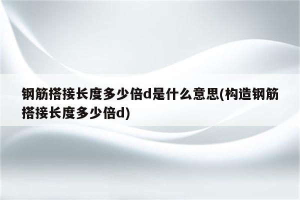 钢筋搭接长度多少倍d是什么意思(构造钢筋搭接长度多少倍d)