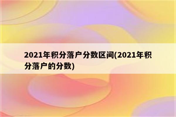 2021年积分落户分数区间(2021年积分落户的分数)