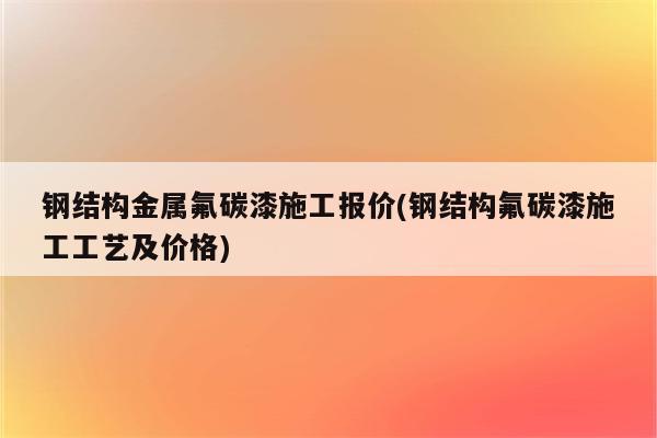 钢结构金属氟碳漆施工报价(钢结构氟碳漆施工工艺及价格)