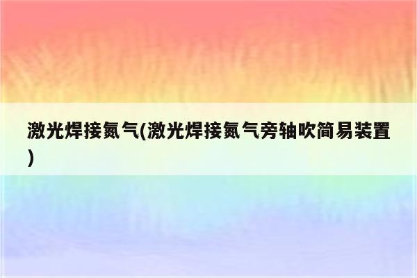 激光焊接氮气(激光焊接氮气旁轴吹简易装置)