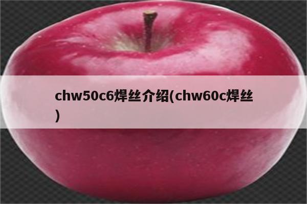 chw50c6焊丝介绍(chw60c焊丝)