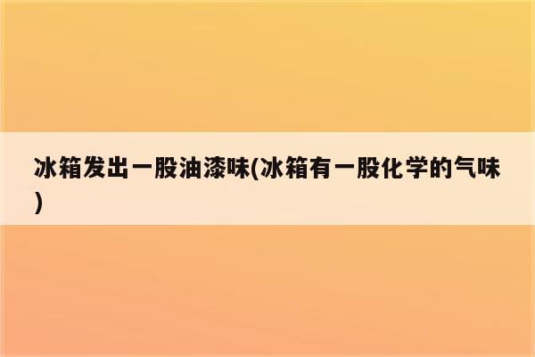 冰箱发出一股油漆味(冰箱有一股化学的气味)