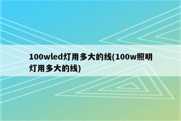 100wled灯用多大的线(100w照明灯用多大的线)