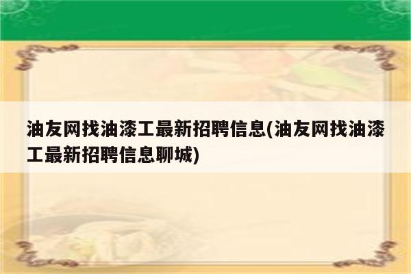 油友网找油漆工最新招聘信息(油友网找油漆工最新招聘信息聊城)