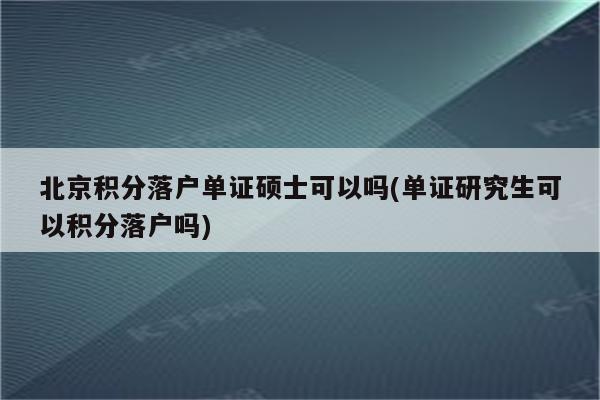 北京积分落户单证硕士可以吗(单证研究生可以积分落户吗)