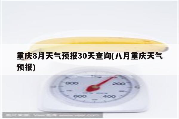 重庆8月天气预报30天查询(八月重庆天气预报)