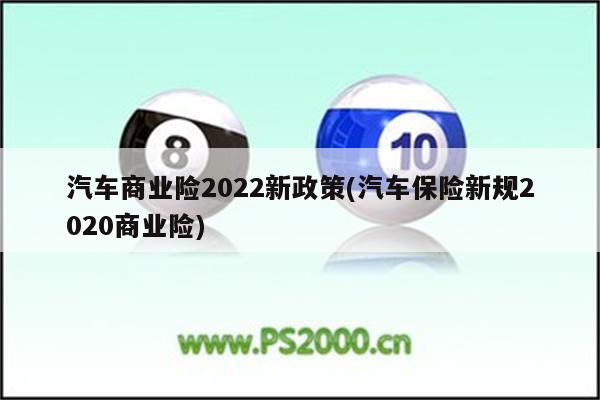 汽车商业险2022新政策(汽车保险新规2020商业险)