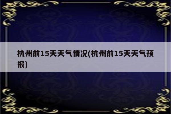 杭州前15天天气情况(杭州前15天天气预报)
