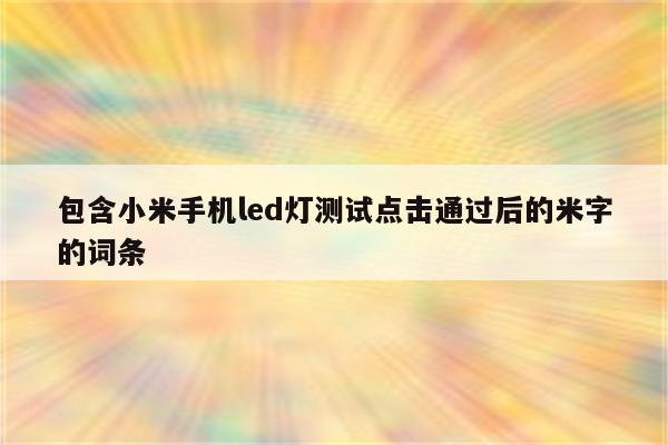 包含小米手机led灯测试点击通过后的米字的词条