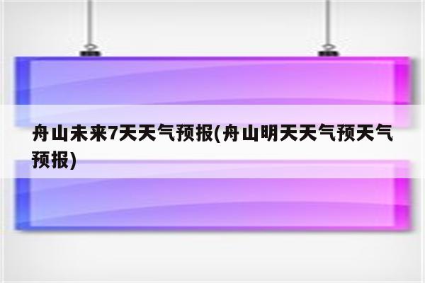 舟山未来7天天气预报(舟山明天天气预天气预报)