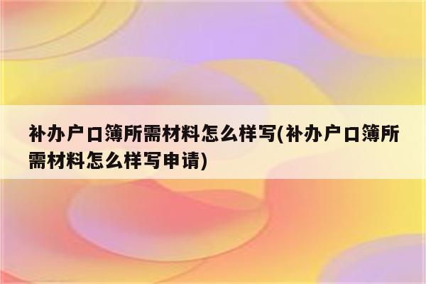 补办户口簿所需材料怎么样写(补办户口簿所需材料怎么样写申请)