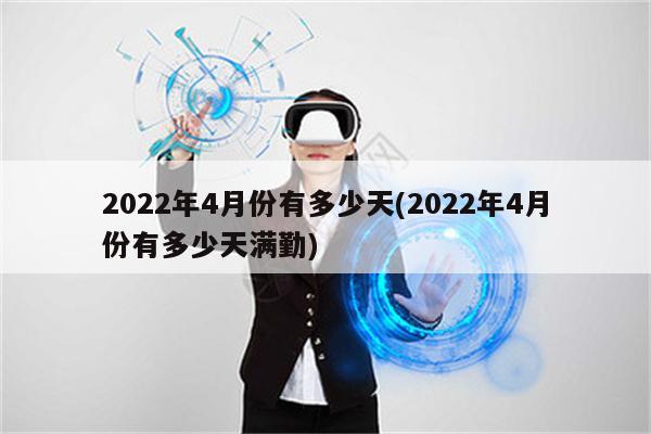 2022年4月份有多少天(2022年4月份有多少天满勤)