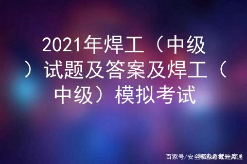 2021年焊工（中级）试题及答案及焊工（中级）模拟考试