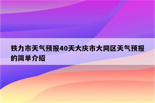 铁力市天气预报40天大庆市大同区天气预报的简单介绍