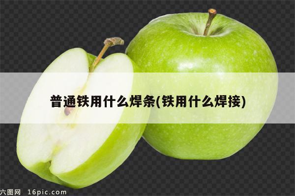 普通铁用什么焊条(铁用什么焊接)