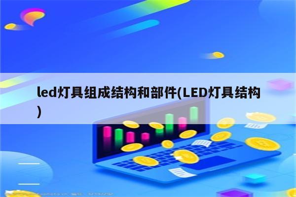 led灯具组成结构和部件(LED灯具结构)