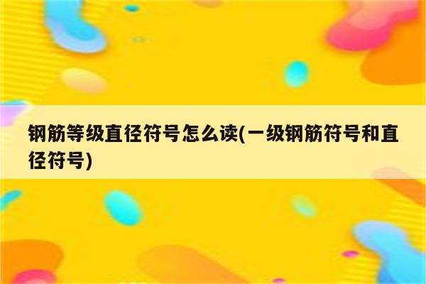 钢筋等级直径符号怎么读(一级钢筋符号和直径符号)