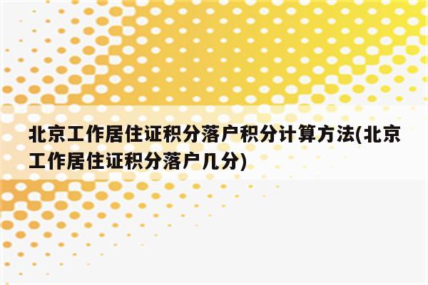 北京工作居住证积分落户积分计算方法(北京工作居住证积分落户几分)