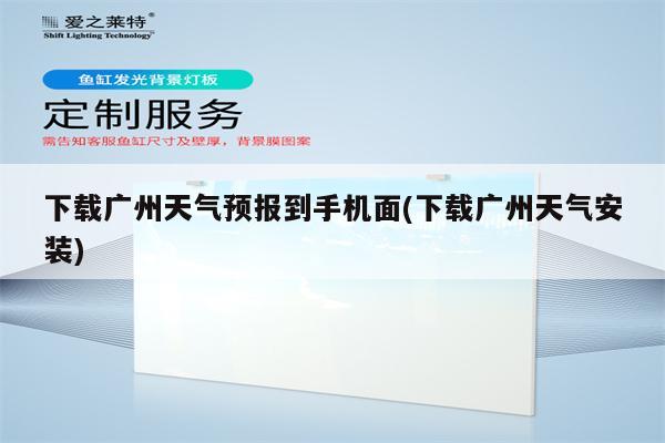 下载广州天气预报到手机面(下载广州天气安装)