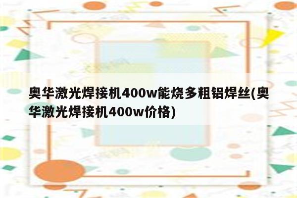 奥华激光焊接机400w能烧多粗铝焊丝(奥华激光焊接机400w价格)