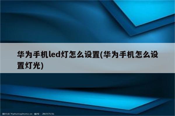 华为手机led灯怎么设置(华为手机怎么设置灯光)