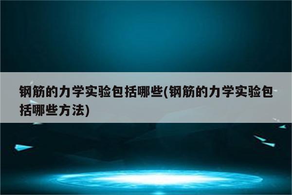 钢筋的力学实验包括哪些(钢筋的力学实验包括哪些方法)