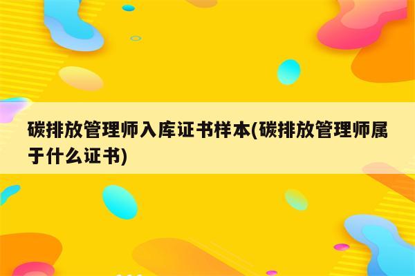 碳排放管理师入库证书样本(碳排放管理师属于什么证书)