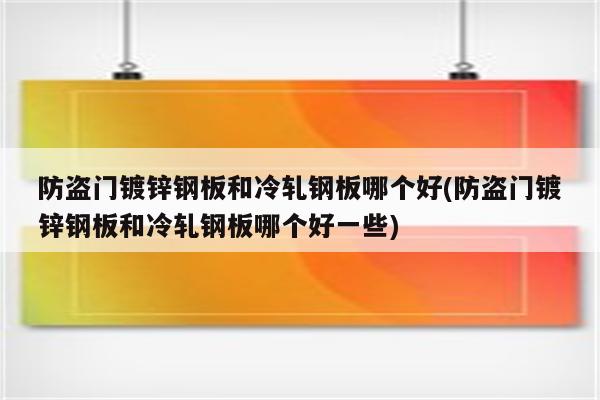 防盗门镀锌钢板和冷轧钢板哪个好(防盗门镀锌钢板和冷轧钢板哪个好一些)