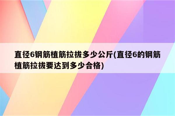 直径6钢筋植筋拉拔多少公斤(直径6的钢筋植筋拉拔要达到多少合格)