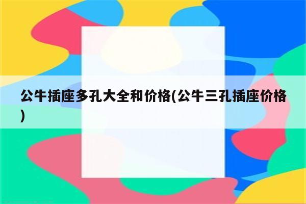 公牛插座多孔大全和价格(公牛三孔插座价格)