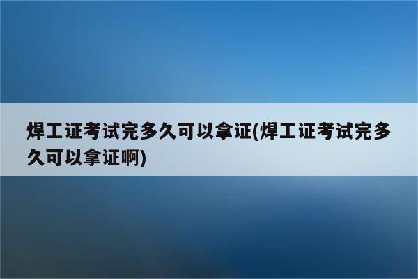 焊工证考试完多久可以拿证(焊工证考试完多久可以拿证啊)