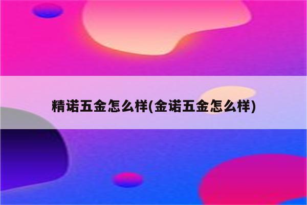 精诺五金怎么样(金诺五金怎么样)