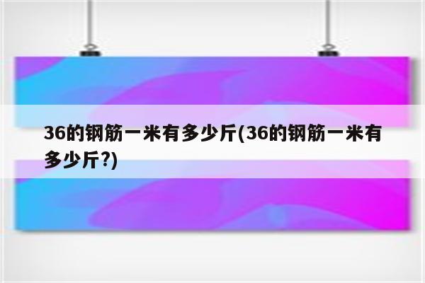 36的钢筋一米有多少斤(36的钢筋一米有多少斤?)